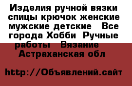 Изделия ручной вязки спицы,крючок,женские,мужские,детские - Все города Хобби. Ручные работы » Вязание   . Астраханская обл.